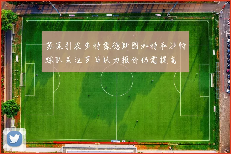 苏莱引发多特蒙德斯图加特和沙特球队关注罗马认为报价仍需提高