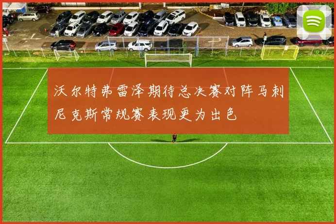 沃尔特弗雷泽期待总决赛对阵马刺尼克斯常规赛表现更为出色