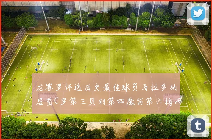 龙赛罗评选历史最佳球员马拉多纳居首C罗第三贝利第四魔笛第六梅西第七