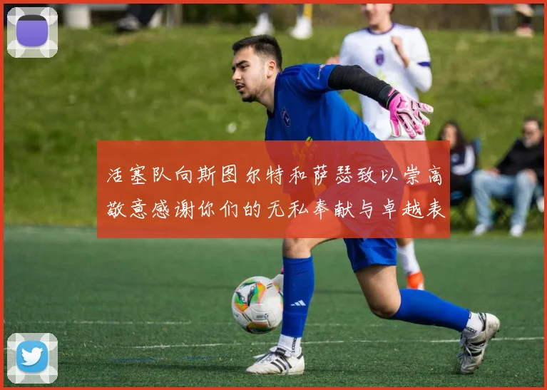 活塞队向斯图尔特和萨瑟致以崇高敬意感谢你们的无私奉献与卓越表现