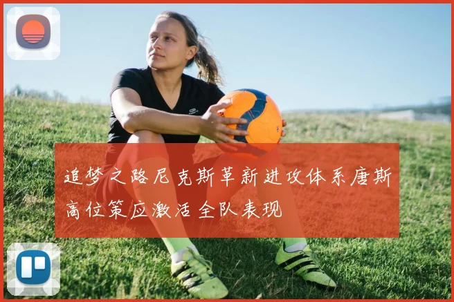 追梦之路尼克斯革新进攻体系唐斯高位策应激活全队表现