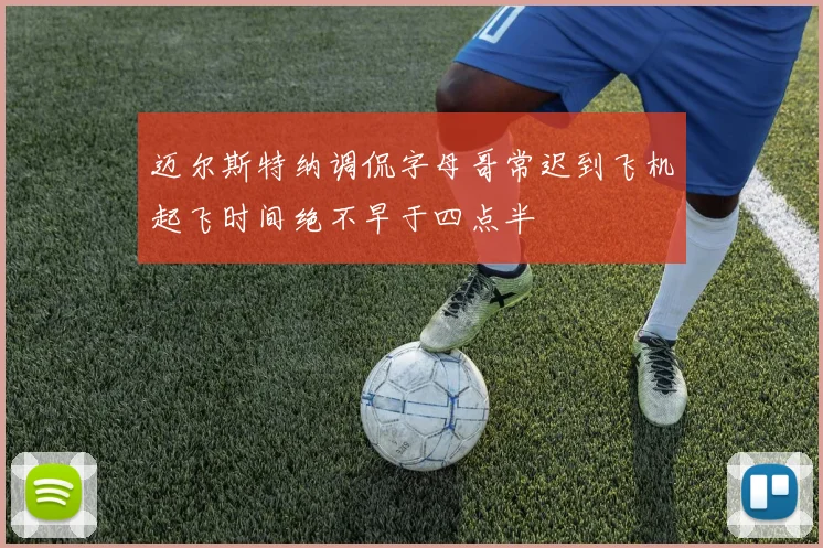 迈尔斯特纳调侃字母哥常迟到飞机起飞时间绝不早于四点半