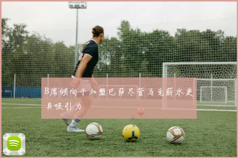 B席倾向于加盟巴萨尽管马竞薪水更具吸引力