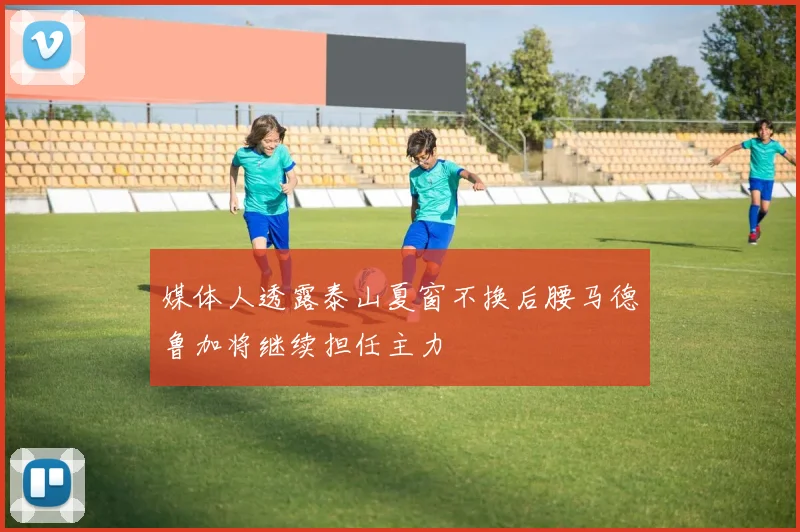 媒体人透露泰山夏窗不换后腰马德鲁加将继续担任主力