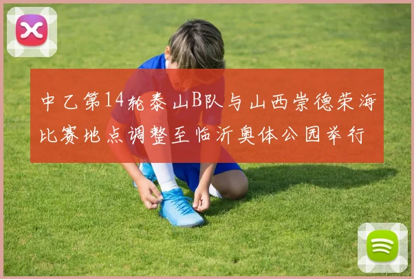 中乙第14轮泰山B队与山西崇德荣海比赛地点调整至临沂奥体公园举行