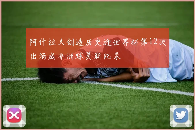 阿什拉夫创造历史迎世界杯第12次出场成非洲球员新纪录