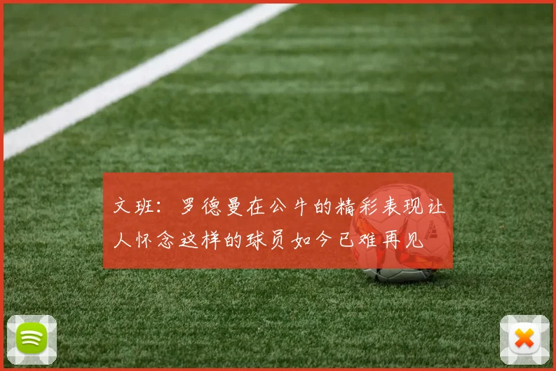 文班：罗德曼在公牛的精彩表现让人怀念这样的球员如今已难再见
