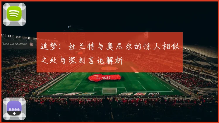 追梦：杜兰特与奥尼尔的惊人相似之处与深刻言论解析