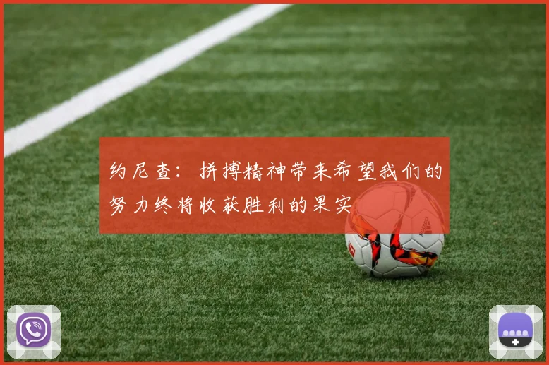 约尼查：拼搏精神带来希望我们的努力终将收获胜利的果实