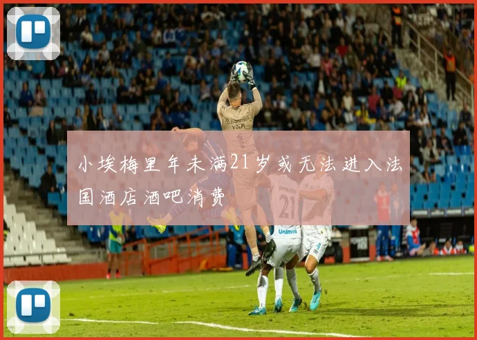 小埃梅里年未满21岁或无法进入法国酒店酒吧消费